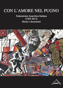 Con l'amore nel pugno Federazione anarchica italiana, storia e documenti (1945-2012)
