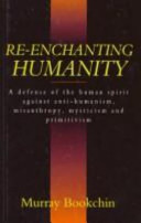 Re-enchanting humanity : a defense of the human spirit against antihumanism, misanthropy, mysticism, and primitivism