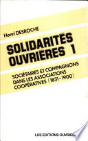 Solidarités ouvrières, tome 1 : Sociétaires et compagnons dans les associations coopératives, 1831-1900