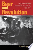 Beer and Revolution The German Anarchist Movement in New York City. 1880-1914