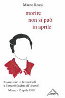Morire non si può in aprile L'assassinio di Teresa Galli e l'assalto fascista all'Avanti!. Milano - 15 aprile 1919